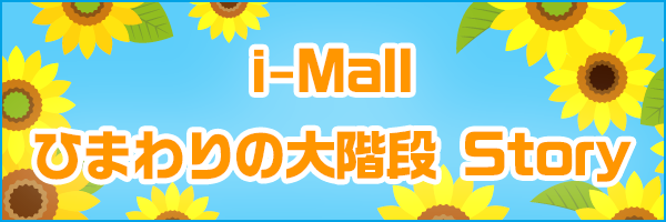 i-Mall ひまわり大階段 Story i-Mall ひまわり大階段 Story